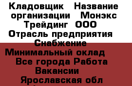 Кладовщик › Название организации ­ Монэкс Трейдинг, ООО › Отрасль предприятия ­ Снабжение › Минимальный оклад ­ 1 - Все города Работа » Вакансии   . Ярославская обл.,Фоминское с.